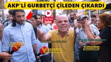 AKP&rsquo;li gurbet&ccedil;i herkesi &ccedil;ileden &ccedil;ıkardı!