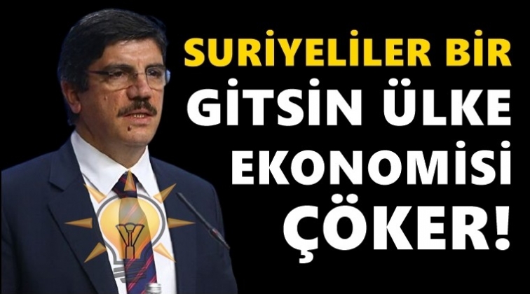 AKP'li Aktay: Suriyeliler bir gitsin &uuml;lke ekonomisi &ccedil;&ouml;ker!
