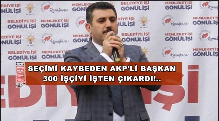 AKP&rsquo;li başkan 300 iş&ccedil;iyi işten kovarak gitti