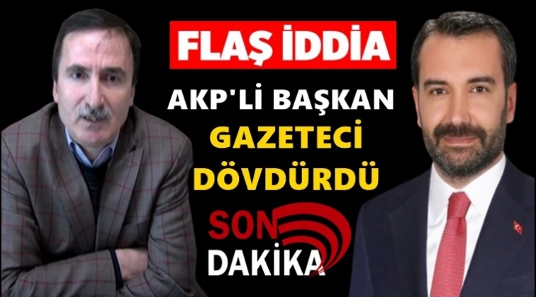 AKP&rsquo;li başkan &lsquo;gazeteci d&ouml;vd&uuml;rd&uuml;&rsquo; iddiası