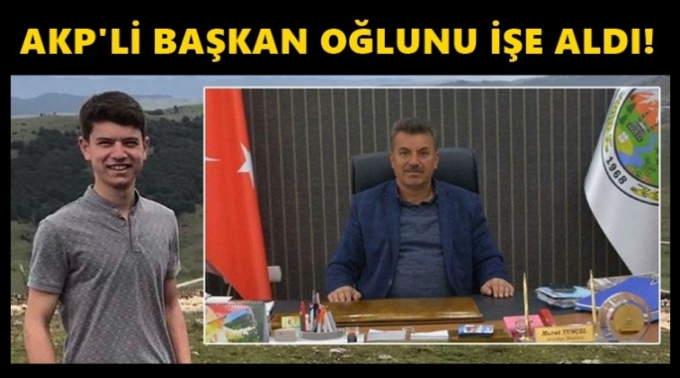 AKP&rsquo;li başkan oğlunu işe aldı!