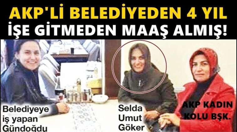 AKP'li belediyeden 4 yıl işe gitmeden maaş aldı!