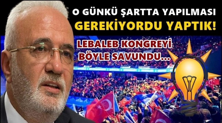AKP'li Elitaş, 'lebaleb' kongreleri savundu!