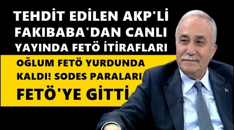 AKP'li Fakıbaba'dan FETÖ itirafları...