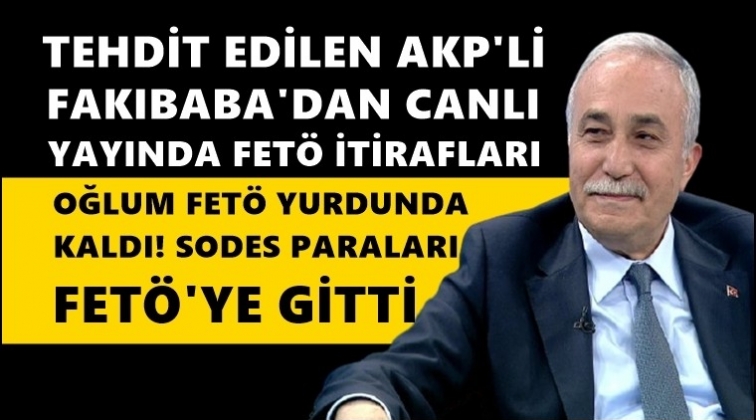 AKP'li Fakıbaba'dan FET&Ouml; itirafları...