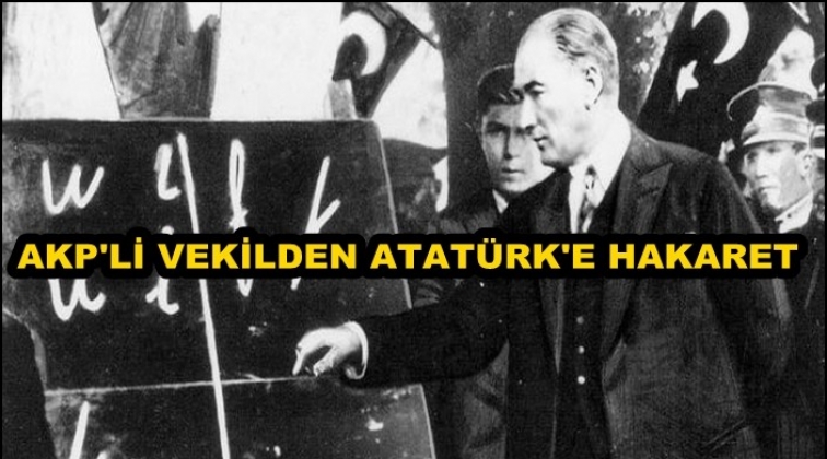 AKP&rsquo;li&nbsp;milletvekilinden Atat&uuml;rk&rsquo;e hakaret