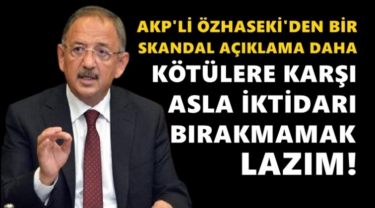 AKP'li &Ouml;zhaseki: Asla iktidarı bırakmamak lazım!