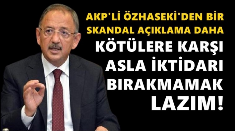 AKP'li Özhaseki: Asla iktidarı bırakmamak lazım!