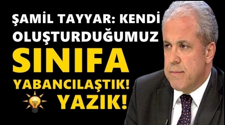 AKP'li Tayyar:&nbsp;Kendi oluşturduğumuz sınıfa yabancılaştık!