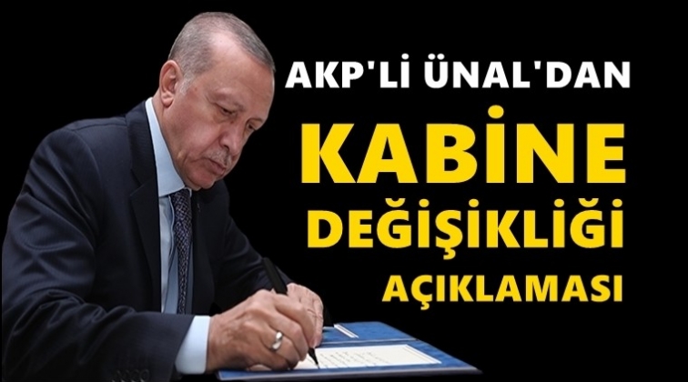 AKP'li &Uuml;nal'dan kabine değişikliği a&ccedil;ıklaması