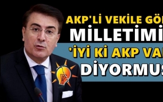 AKP'li vekil: Milletimiz iyi ki AKP var diyor...