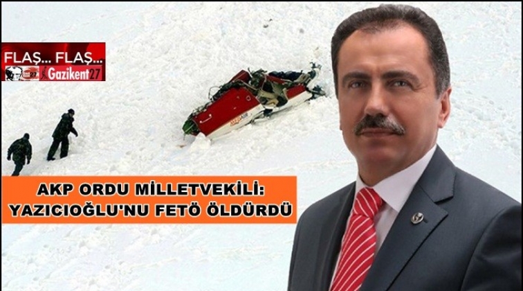 AKP’li vekil: Yazıcıoğlu’nu FETÖ öldürdü!