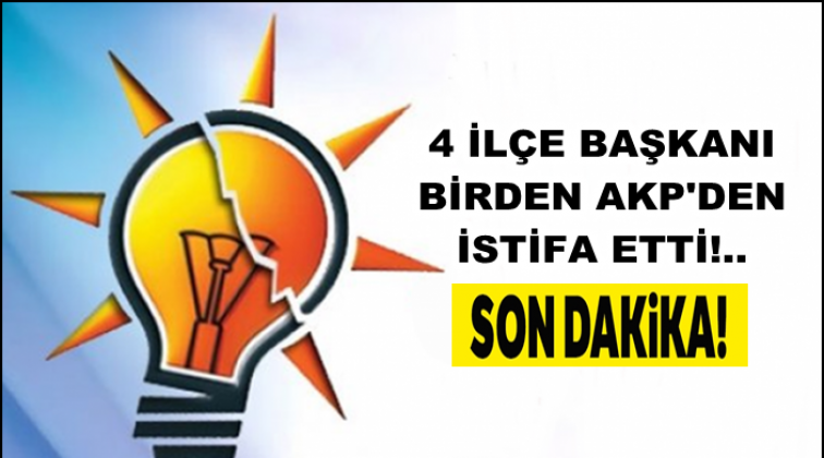 AKP'nin 4 il&ccedil;e başkanı birden istifa etti!