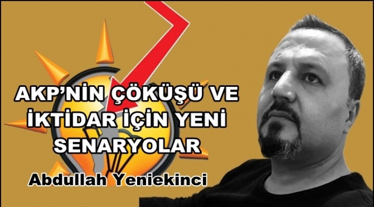 AKP'nin &ccedil;&ouml;k&uuml;ş&uuml; ve iktidar i&ccedil;in yeni senaryolar
