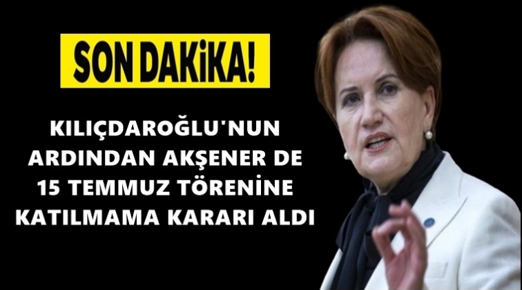 Akşener 15 Temmuz t&ouml;renine katılmıyor