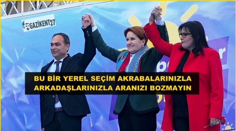 Akşener: akrabalarınızla aranızı bozmayın