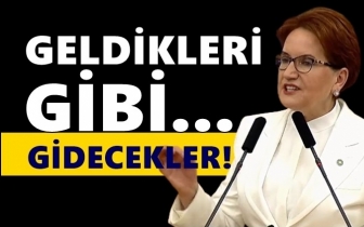 Akşener: Geldikleri gibi gidecekler...