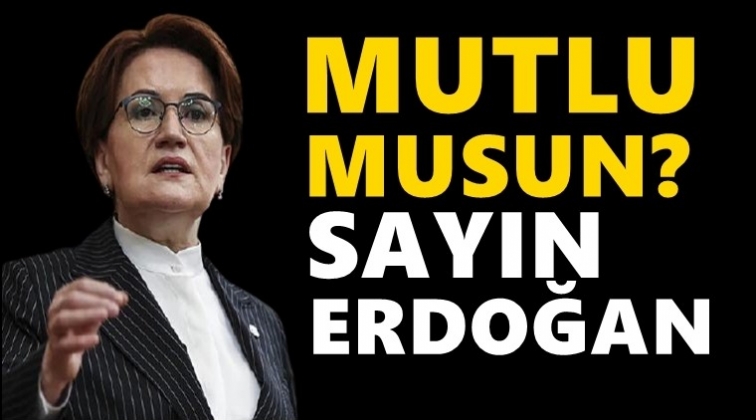 Akşener: Mutlu musun sayın Erdoğan!