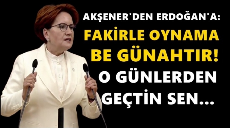 Akşener: Ne insafınız, ne de vicdanınız kalmış!..