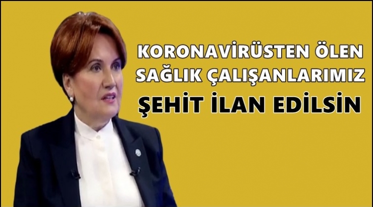 Akşener: Sağlık &ccedil;alışanları şehit ilan edilsin