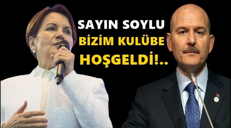 Akşener: Sayın Soylu bizim kul&uuml;be hoşgeldi