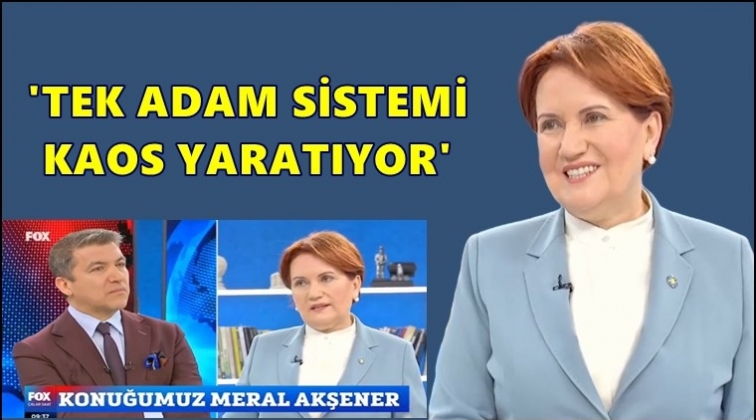 Akşener: &lsquo;Tek adam&rsquo; sistemi kaos yaratıyor