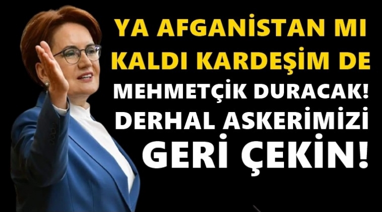 Akşener'den &ccedil;ağrı: Derhal askerimizi geri &ccedil;ekin!