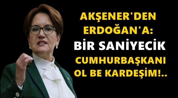 Akşener&rsquo;den Erdoğan&rsquo;a sert tepki!