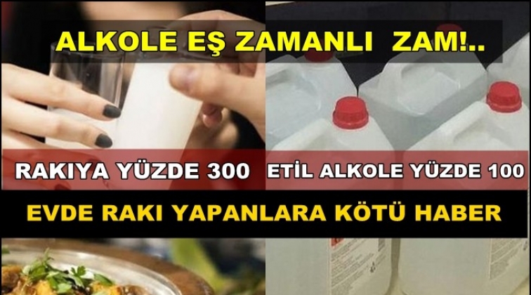 Alkole y&uuml;zde 300, etil alkole y&uuml;zde 100 zam!..