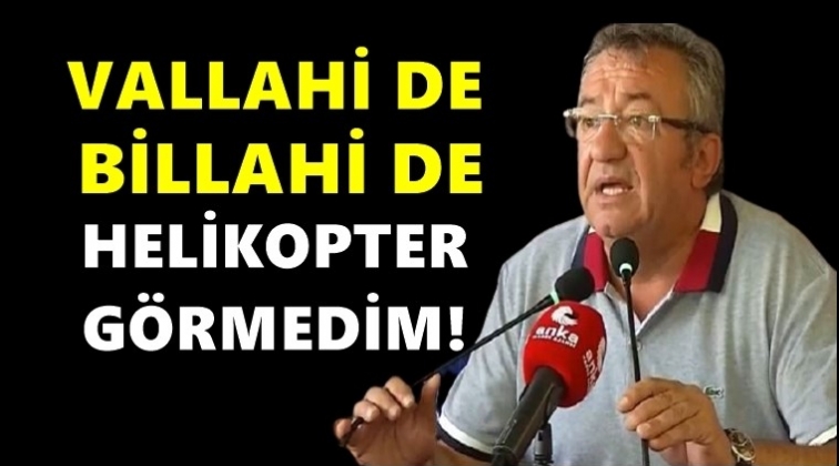 Altay: Vallahi de billahi de ben bir helikopter g&ouml;rmedim!