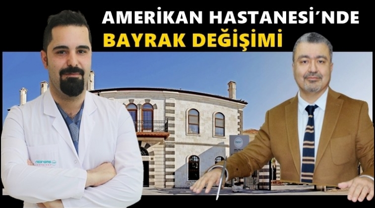 Amerikan Hastanesi&rsquo;nde g&ouml;rev değişimi
