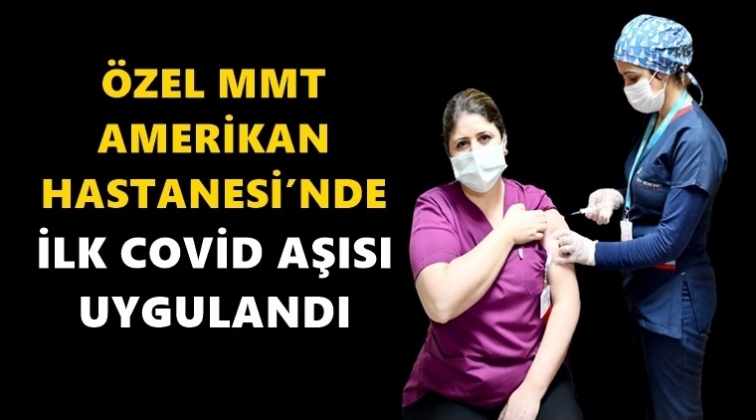 Amerikan Hastanesi&rsquo;nde ilk aşı...