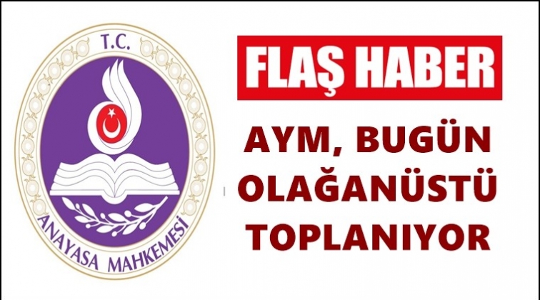 Anayasa Mahkemesi olağan&uuml;st&uuml; toplanıyor