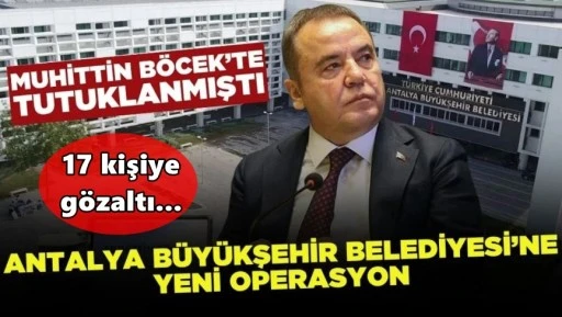 Antalya Büyükşehir Belediyesi'ne yeni operasyon: 17 gözaltı