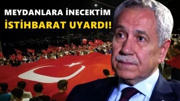 Arın&ccedil;: Meydanlara inecektim, istihbarat uyardı
