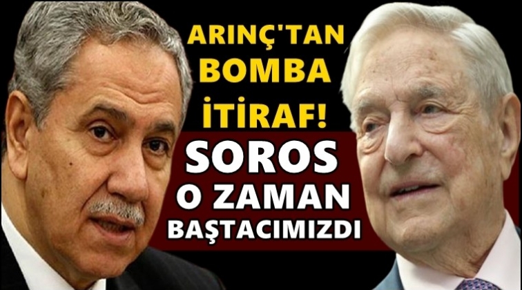 Arın&ccedil;: Soros bir zamanlar baş tacımızdı...