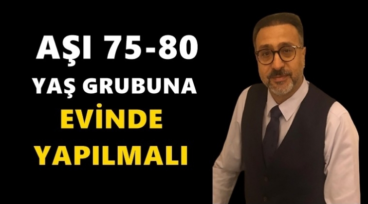 'Aşı 75-80 yaş grubuna evinde yapılmalı'