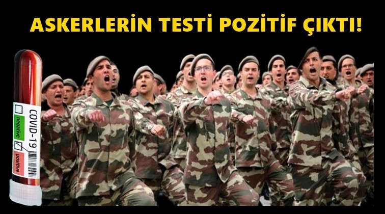 Askerlerin corona vir&uuml;s&uuml; testi pozitif &ccedil;ıktı!