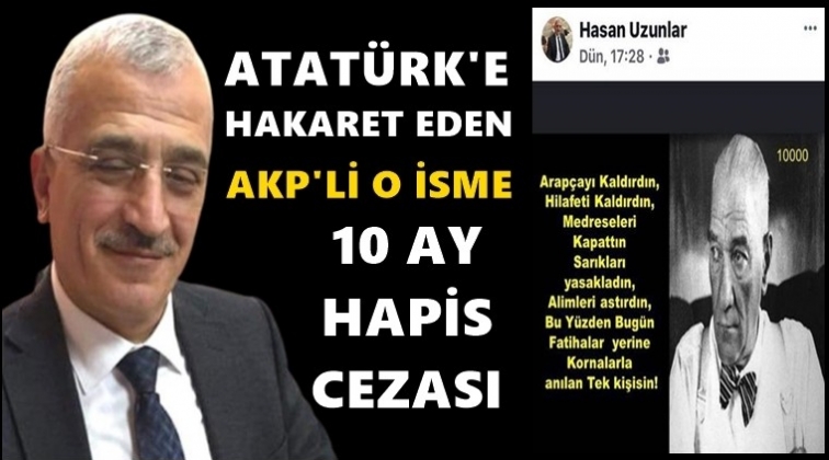 Atat&uuml;rk&rsquo;e hakaret eden AKP&rsquo;liye 10 ay hapis