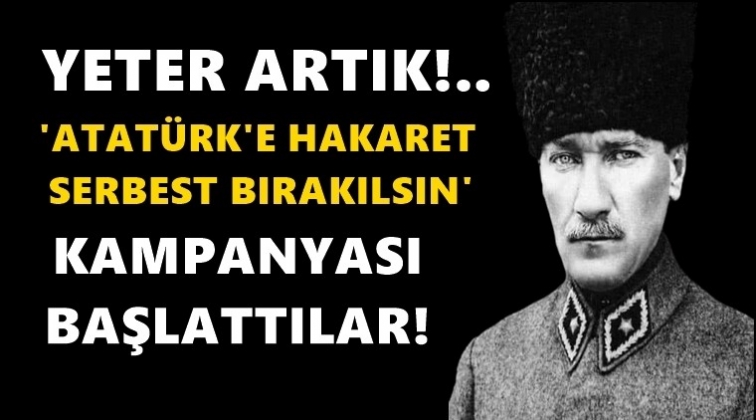 'Atat&uuml;rk'e hakaret serbest kalsın' kampanyası!