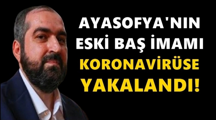Ayasofya eski imamı, koronavir&uuml;se yakalandı!