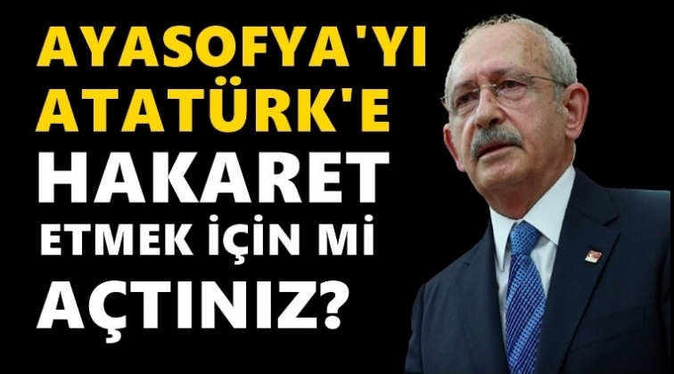 Ayasofya'yı Atat&uuml;rk'e hakaret etmek i&ccedil;in mi a&ccedil;tınız?