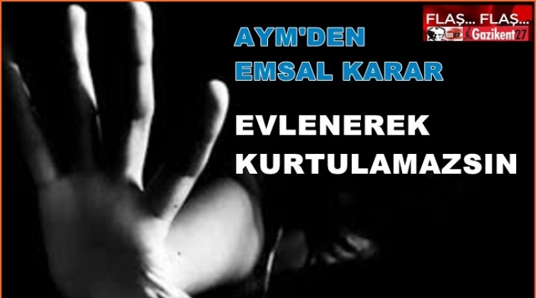 AYM'den emsal karar: Evlenerek kurtulamazsın!