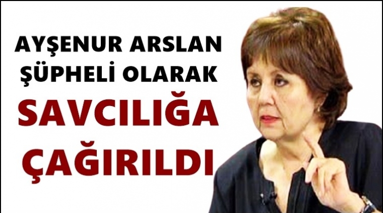 Ayşenur Arslan &lsquo;ş&uuml;pheli&rsquo; olarak savcılığa &ccedil;ağrıldı
