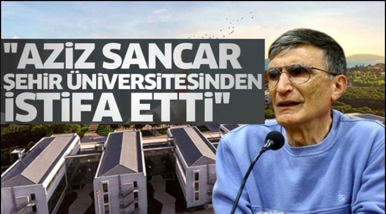 Aziz Sancar Şehir &Uuml;niversitesi'nden istifa etti