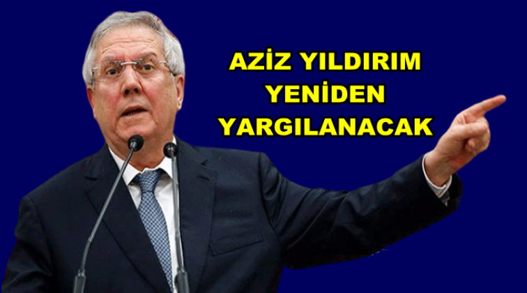 Aziz Yıldırım'a şok! Yeniden yargılanacak...