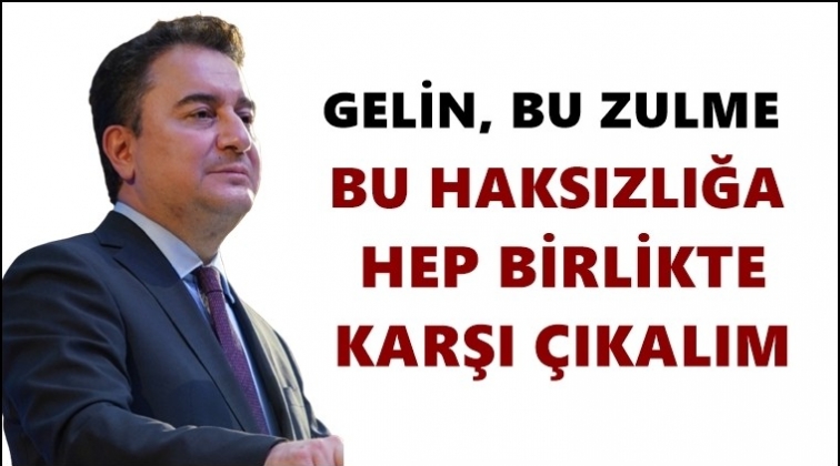 Babacan: Bu zulme birlikte karşı &ccedil;ıkalım!