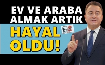 Babacan: Ev ya da araba almak hayal oldu!