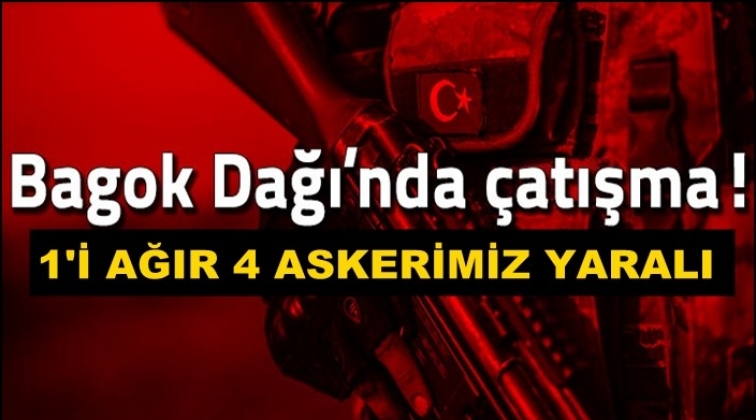 Bagok Dağı&rsquo;nda &ccedil;atışma: 4 askerimiz yaralı