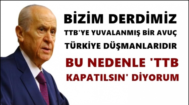 Bah&ccedil;eli bir kez daha &lsquo;TTB kapatılsın&rsquo; dedi
